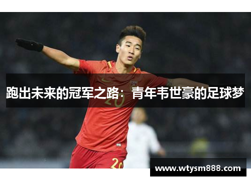 跑出未来的冠军之路：青年韦世豪的足球梦
