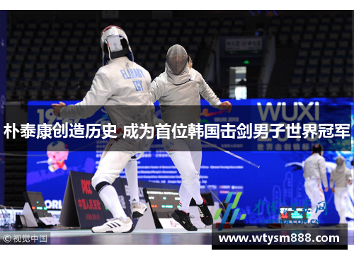 朴泰康创造历史 成为首位韩国击剑男子世界冠军